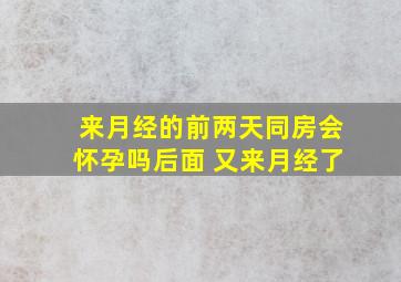 来月经的前两天同房会怀孕吗后面 又来月经了